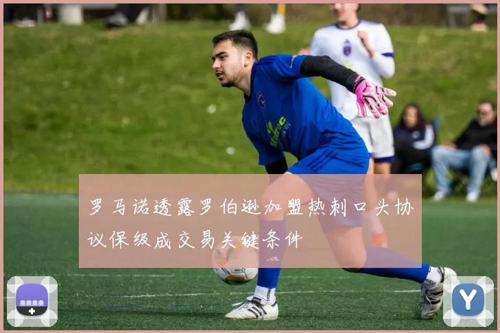 罗马诺透露罗伯逊加盟热刺口头协议保级成交易关键条件