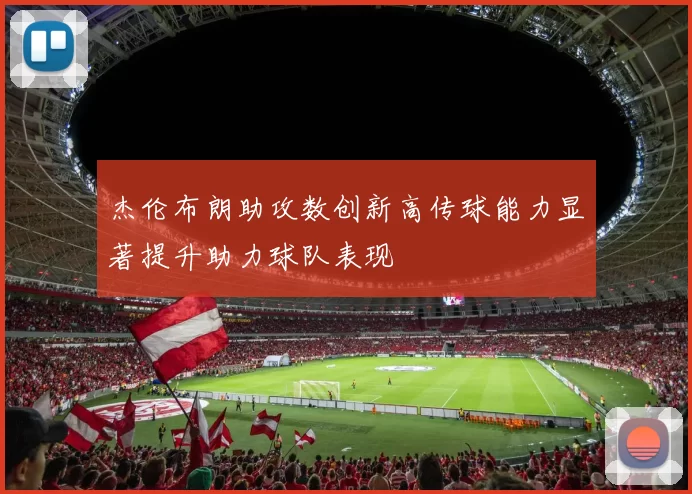 杰伦布朗助攻数创新高传球能力显著提升助力球队表现