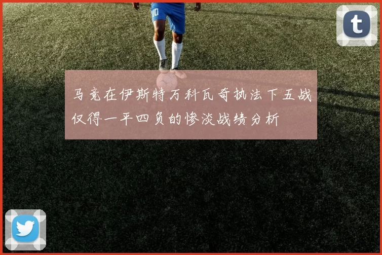马竞在伊斯特万科瓦奇执法下五战仅得一平四负的惨淡战绩分析