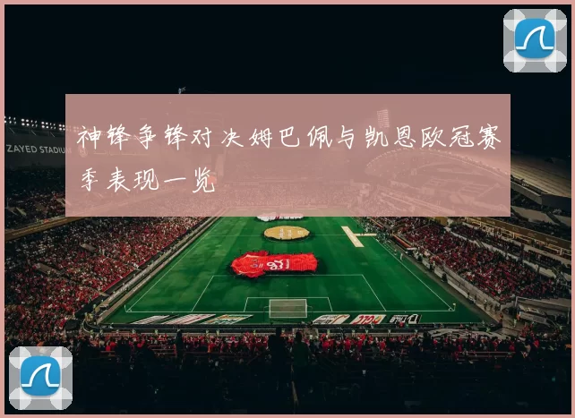 神锋争锋对决姆巴佩与凯恩欧冠赛季表现一览