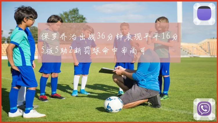 保罗乔治出战36分钟表现平平16分5板5助2断罚球命中率尚可