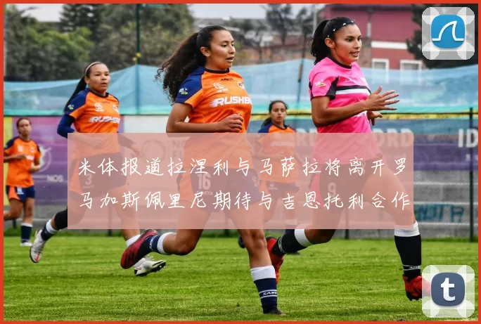 米体报道拉涅利与马萨拉将离开罗马加斯佩里尼期待与吉恩托利合作