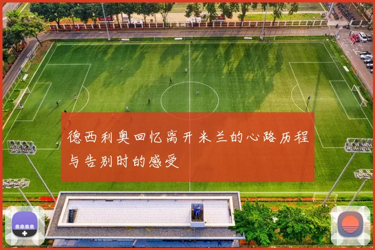德西利奥回忆离开米兰的心路历程与告别时的感受