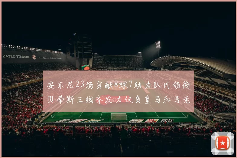 安东尼23场贡献8球7助力队内领衔贝蒂斯三线齐发力仅负皇马和马竞