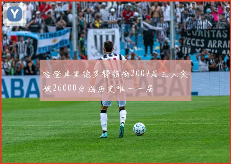 哈登库里德罗赞领衔2009届三人突破26000分成历史唯一一届